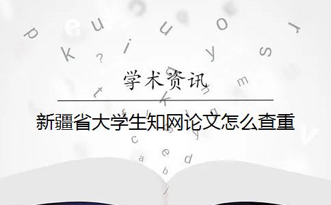 新疆省大學生知網論文怎么查重