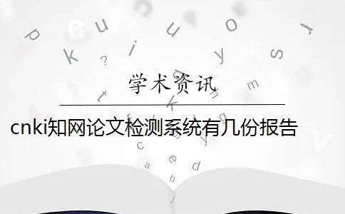 cnki知網論文檢測系統(tǒng)有幾份報告？