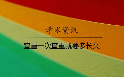 查重一次查重就要多長(zhǎng)久