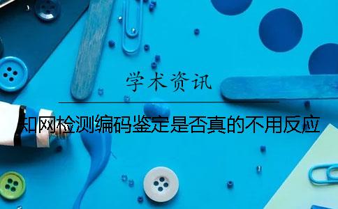 知網(wǎng)檢測編碼鑒定是否真的不用反應(yīng)？