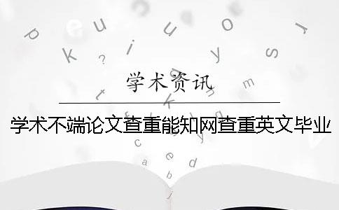學術不端論文查重能知網查重英文畢業論文嗎？