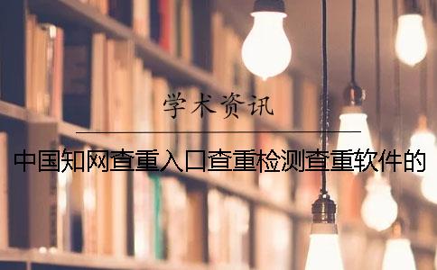 中國(guó)知網(wǎng)查重入口查重檢測(cè)查重軟件的幾大優(yōu)勢(shì)