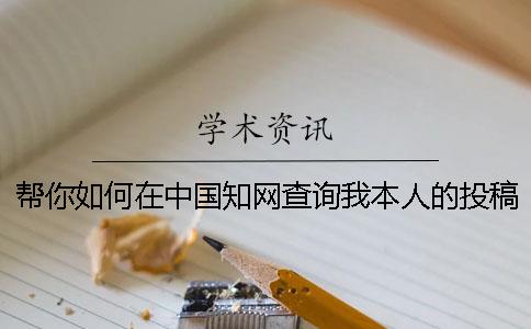 幫你如何在中國知網(wǎng)查詢我本人的投稿論文