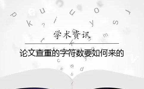 論文查重的字符數(shù)要如何來(lái)的？