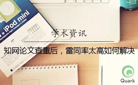 知網(wǎng)論文查重后，雷同率太高如何解決？