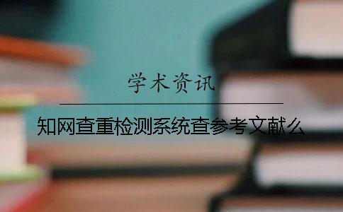 知網查重檢測系統(tǒng)查參考文獻么