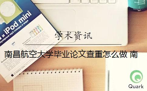 南昌航空大學畢業論文查重怎么做 南昌航空大學大學生畢業論文管理系統