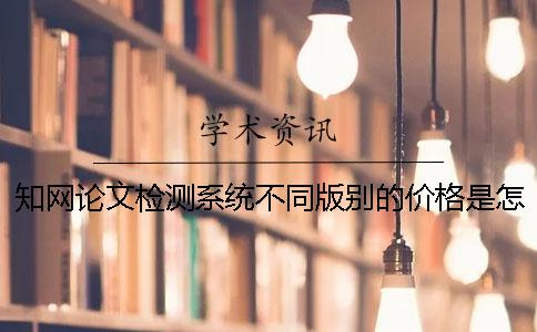 知網論文檢測系統不同版別的價格是怎樣的？