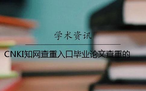 CNKI知網查重入口畢業論文查重的優勢是哪一個？？