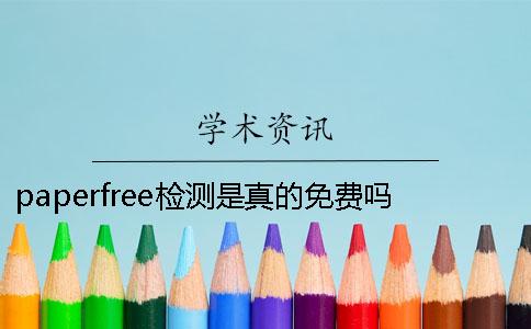 paperfree檢測(cè)是真的免費(fèi)嗎？跟知網(wǎng)比有什么不同一