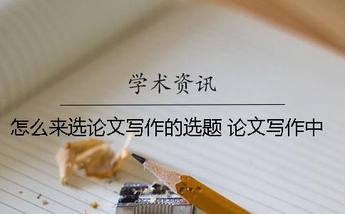 怎么來(lái)選論文寫(xiě)作的選題 論文寫(xiě)作中