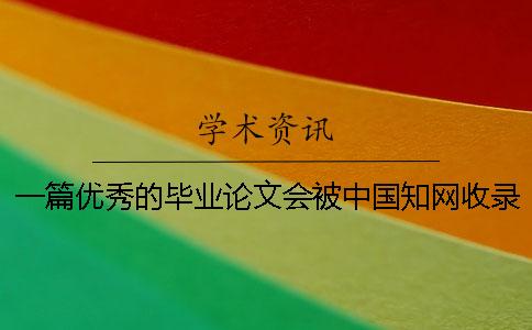 一篇優(yōu)秀的畢業(yè)論文會(huì)被中國(guó)知網(wǎng)收錄嗎？[經(jīng)驗(yàn)分享]