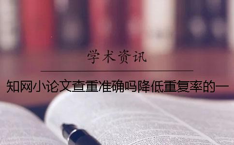知網小論文查重準確嗎降低重復率的一些秘訣和技巧。【技巧分享】