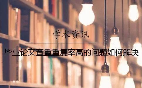 畢業論文查重重復率高的問題如何解決？