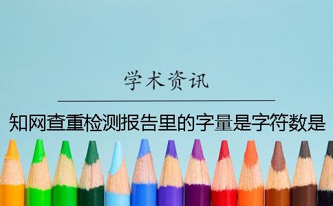 知網(wǎng)查重檢測報告里的字量是字符數(shù)是字量
