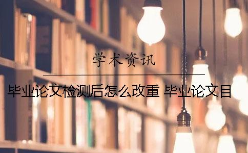 畢業(yè)論文檢測(cè)后怎么改重？ 畢業(yè)論文目錄怎么改