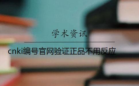 cnki編號官網(wǎng)驗證正品不用反應(yīng)？