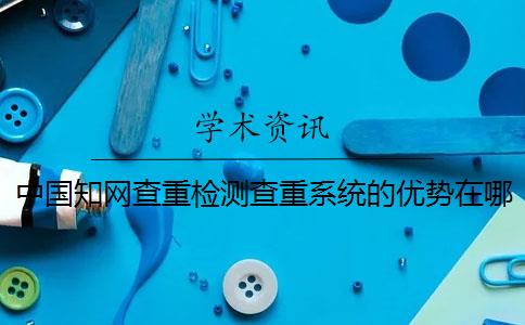 中國(guó)知網(wǎng)查重檢測(cè)查重系統(tǒng)的優(yōu)勢(shì)在哪兒？
