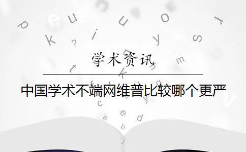 中國學(xué)術(shù)不端網(wǎng)維普比較哪個更嚴(yán)