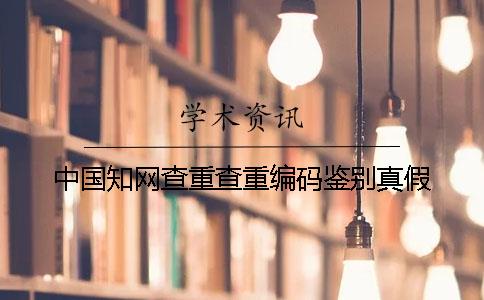 中國(guó)知網(wǎng)查重查重編碼鑒別真假