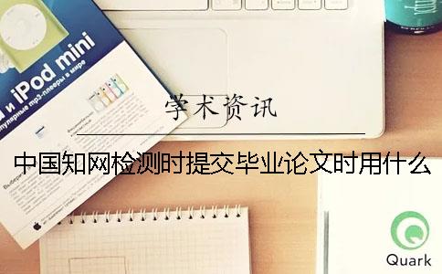 中國知網(wǎng)檢測時提交畢業(yè)論文時用什么格式？
