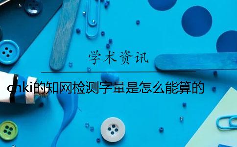 cnki的知網(wǎng)檢測(cè)字量是怎么能算的？