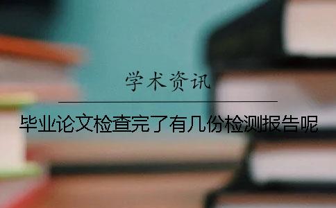 畢業論文檢查完了有幾份檢測報告呢