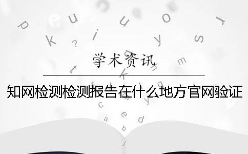 知網(wǎng)檢測檢測報告在什么地方官網(wǎng)驗證正品
