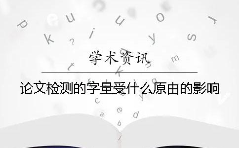 論文檢測的字量受什么原由的影響？