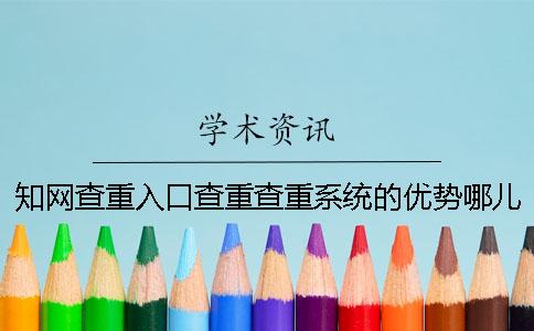知網查重入口查重查重系統的優勢哪兒有？