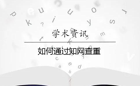 如何通過知網(wǎng)查重