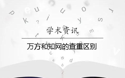 萬方和知網(wǎng)的查重區(qū)別