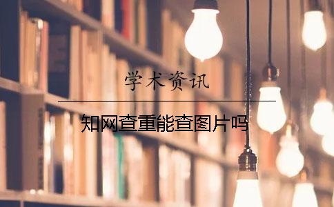 知網(wǎng)查重能查圖片嗎