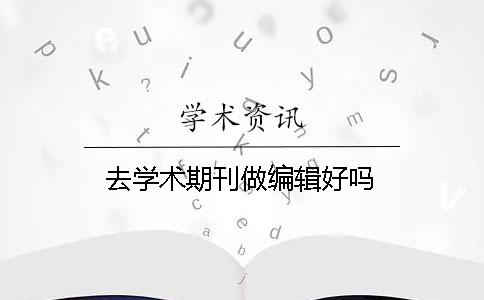 去學術期刊做編輯好嗎