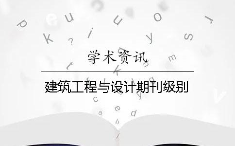 建筑工程與設(shè)計(jì)期刊級(jí)別