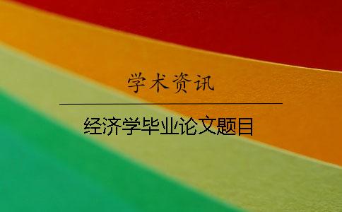 經(jīng)濟學畢業(yè)論文題目
