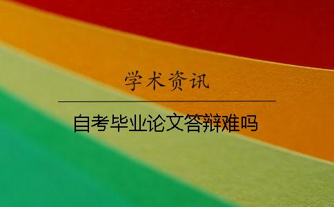 自考畢業(yè)論文答辯難嗎