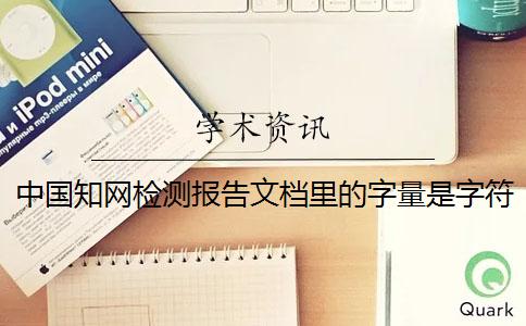 中國知網(wǎng)檢測報告文檔里的字量是字符數(shù)數(shù)還是字量