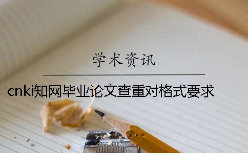 cnki知網畢業論文查重對格式要求是怎么回事？
