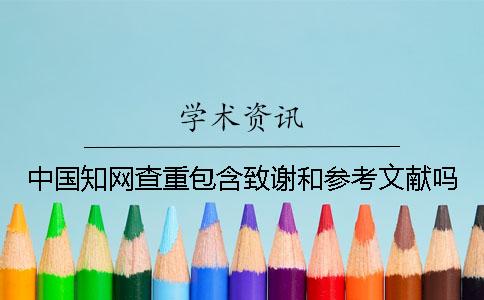 中國知網(wǎng)查重包含致謝和參考文獻(xiàn)嗎