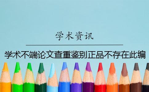 學(xué)術(shù)不端論文查重鑒別正品不存在此編號