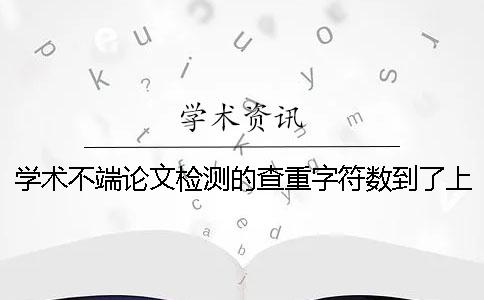 學(xué)術(shù)不端論文檢測的查重字符數(shù)到了上限，該告訴你下載？