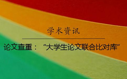 論文查重：“大學(xué)生論文聯(lián)合比對庫”是什么？