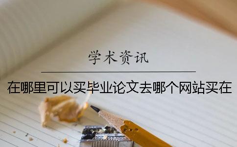 在哪里可以買畢業(yè)論文去哪個(gè)網(wǎng)站買在哪里可以買畢業(yè)論文一般多少錢