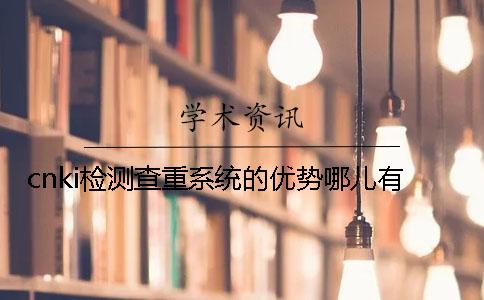 cnki檢測(cè)查重系統(tǒng)的優(yōu)勢(shì)哪兒有？