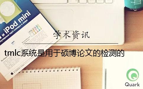 tmlc系統(tǒng)是用于碩博論文的檢測(cè)的嗎？