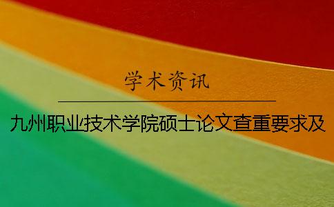 九州職業(yè)技術(shù)學(xué)院碩士論文查重要求及重復(fù)率