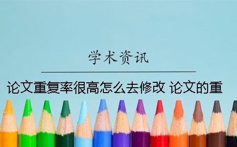 論文重復率很高怎么去修改？ 論文的重復率怎么查看