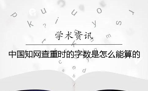 中國知網查重時的字數是怎么能算的？