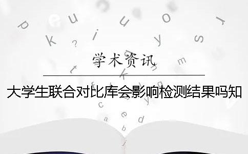 大學生聯(lián)合對比庫會影響檢測結(jié)果嗎？知網(wǎng)查重和維普檢測的區(qū)別[經(jīng)驗分享]